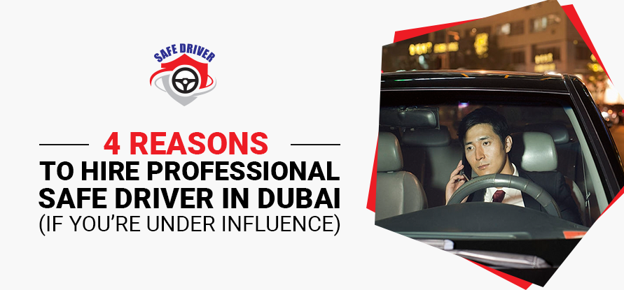 4 REASONS TO HIRE PROFESSIONAL SAFE DRIVER IN DUBAI (IF YOU’RE UNDER INFLUENCE).